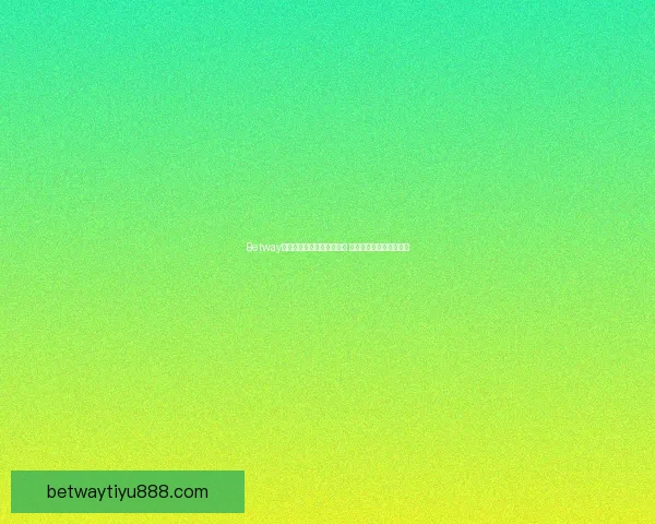 Betway安卓客户端下载体验全攻略 最新版本安装与使用教程